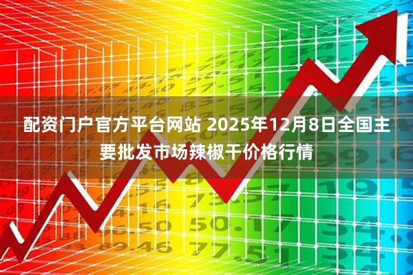 配资门户官方平台网站 2025年12月8日全国主要批发市场辣椒干价格行情