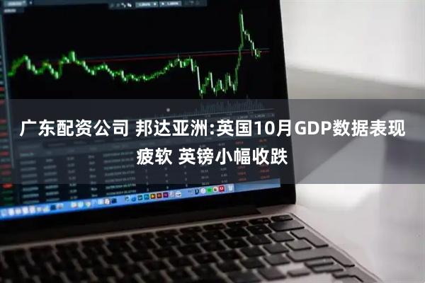 广东配资公司 邦达亚洲:英国10月GDP数据表现疲软 英镑小幅收跌