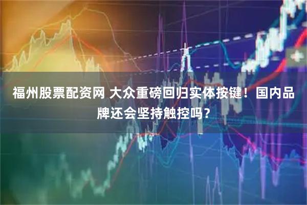 福州股票配资网 大众重磅回归实体按键！国内品牌还会坚持触控吗？